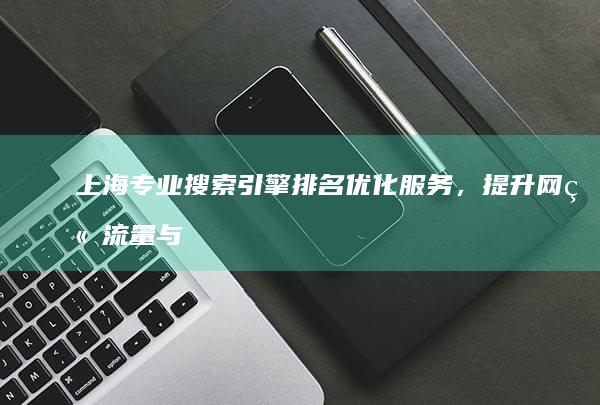 上海专业搜索引擎排名优化服务，提升网站流量与品牌曝光度